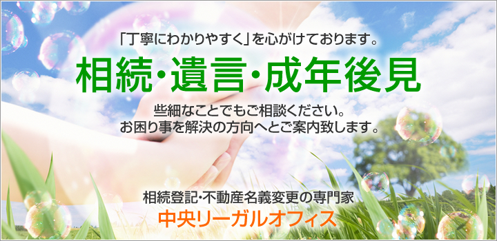 相続・遺言・成年後見 些細なことでもご相談ください。お困り事を解決の方向へとご案内致します。 相続登記・不動産名義変更の専門家 司法書士中央法務事務所